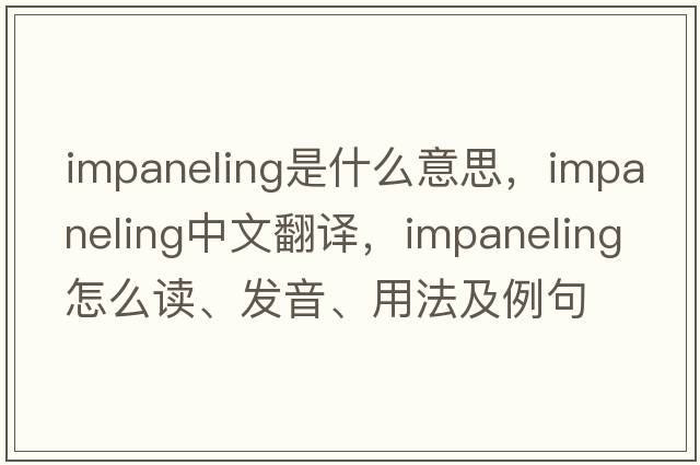 impaneling是什么意思，impaneling中文翻譯，impaneling怎么讀、發(fā)音、用法及例句