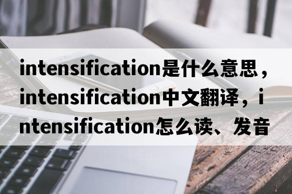 intensification是什么意思，intensification中文翻譯，intensification怎么讀、發(fā)音、用法及例句