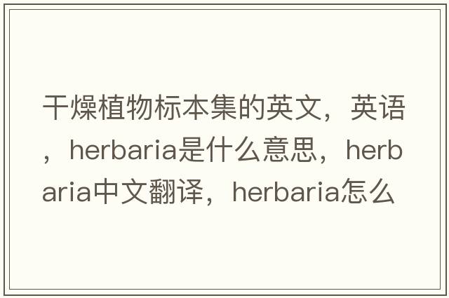 干燥植物標本集的英文，英語(yǔ)，herbaria是什么意思，herbaria中文翻譯，herbaria怎么讀、發(fā)音、用法及例句
