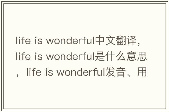 life is wonderful中文翻譯，life is wonderful是什么意思，life is wonderful發(fā)音、用法及例句