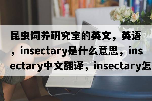 昆蟲(chóng)飼養研究室的英文，英語(yǔ)，insectary是什么意思，insectary中文翻譯，insectary怎么讀、發(fā)音、用法及例句