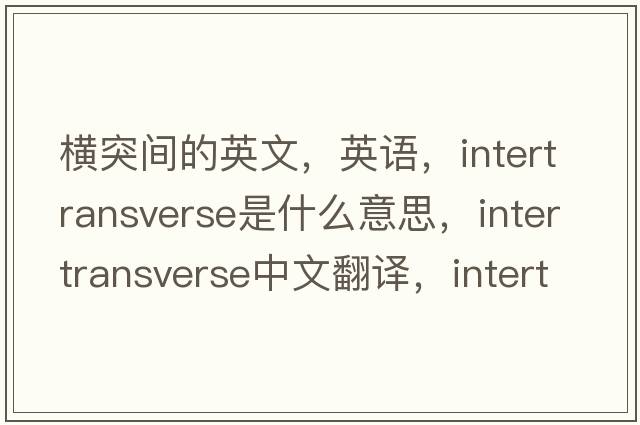 橫突間的英文，英語(yǔ)，intertransverse是什么意思，intertransverse中文翻譯，intertransverse怎么讀、發(fā)音、用法及例句