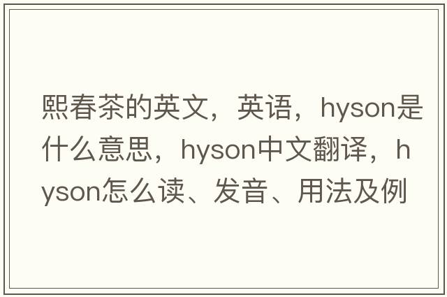 熙春茶的英文，英語(yǔ)，hyson是什么意思，hyson中文翻譯，hyson怎么讀、發(fā)音、用法及例句