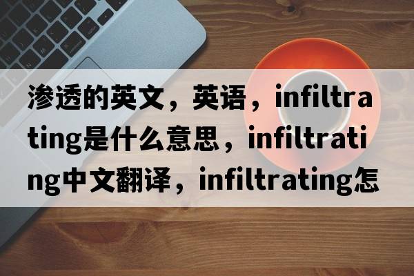 滲透的英文，英語(yǔ)，infiltrating是什么意思，infiltrating中文翻譯，infiltrating怎么讀、發(fā)音、用法及例句