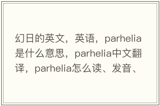 幻日的英文，英語(yǔ)，parhelia是什么意思，parhelia中文翻譯，parhelia怎么讀、發(fā)音、用法及例句