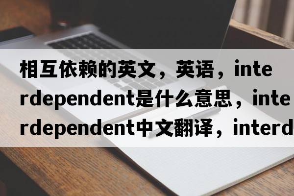 相互依賴(lài)的英文，英語(yǔ)，interdependent是什么意思，interdependent中文翻譯，interdependent怎么讀、發(fā)音、用法及例句