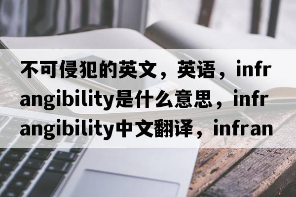 不可侵犯的英文，英語(yǔ)，infrangibility是什么意思，infrangibility中文翻譯，infrangibility怎么讀、發(fā)音、用法及例句