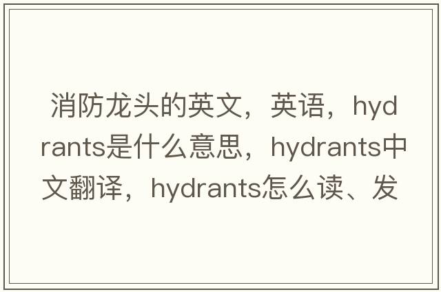  消防龍頭的英文，英語(yǔ)，hydrants是什么意思，hydrants中文翻譯，hydrants怎么讀、發(fā)音、用法及例句