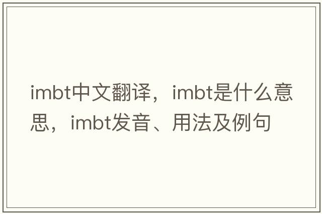 imbt中文翻譯，imbt是什么意思，imbt發(fā)音、用法及例句