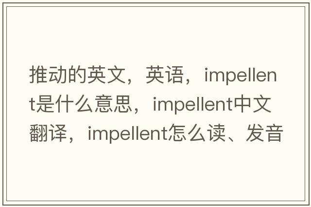 推動(dòng)的英文，英語(yǔ)，impellent是什么意思，impellent中文翻譯，impellent怎么讀、發(fā)音、用法及例句