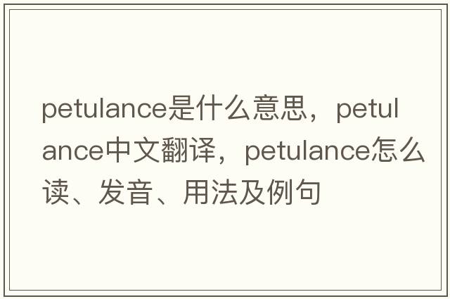 petulance是什么意思，petulance中文翻譯，petulance怎么讀、發(fā)音、用法及例句