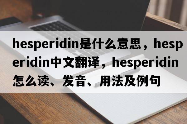 hesperidin是什么意思，hesperidin中文翻譯，hesperidin怎么讀、發(fā)音、用法及例句