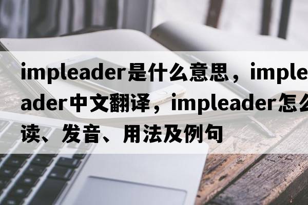 impleader是什么意思，impleader中文翻譯，impleader怎么讀、發(fā)音、用法及例句