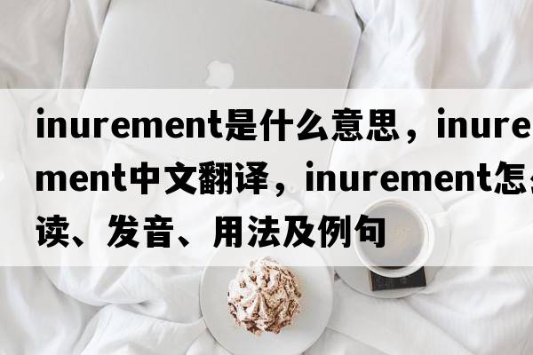 inurement是什么意思，inurement中文翻譯，inurement怎么讀、發(fā)音、用法及例句