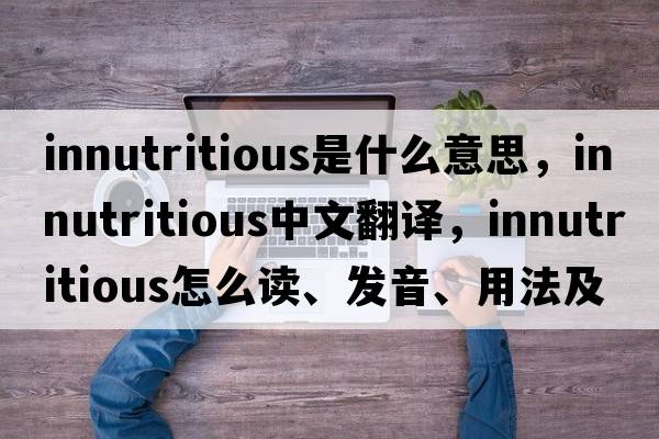innutritious是什么意思，innutritious中文翻譯，innutritious怎么讀、發(fā)音、用法及例句