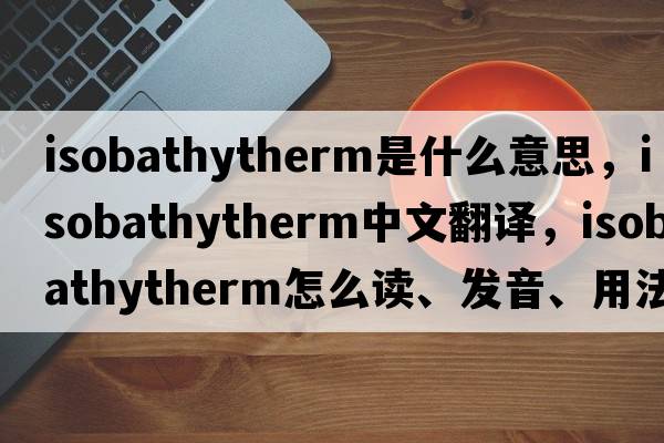 isobathytherm是什么意思，isobathytherm中文翻譯，isobathytherm怎么讀、發(fā)音、用法及例句
