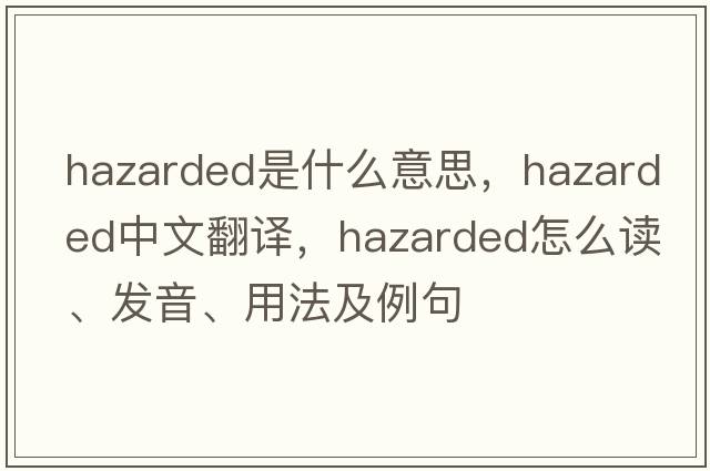 hazarded是什么意思，hazarded中文翻譯，hazarded怎么讀、發(fā)音、用法及例句