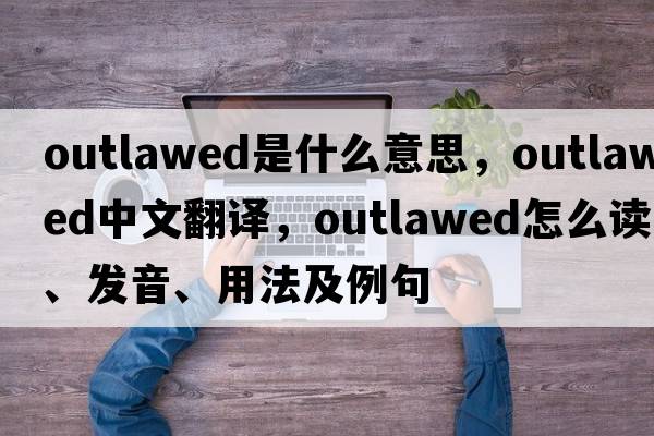 outlawed是什么意思，outlawed中文翻譯，outlawed怎么讀、發(fā)音、用法及例句