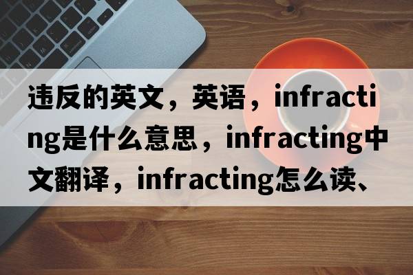 違反的英文，英語(yǔ)，infracting是什么意思，infracting中文翻譯，infracting怎么讀、發(fā)音、用法及例句