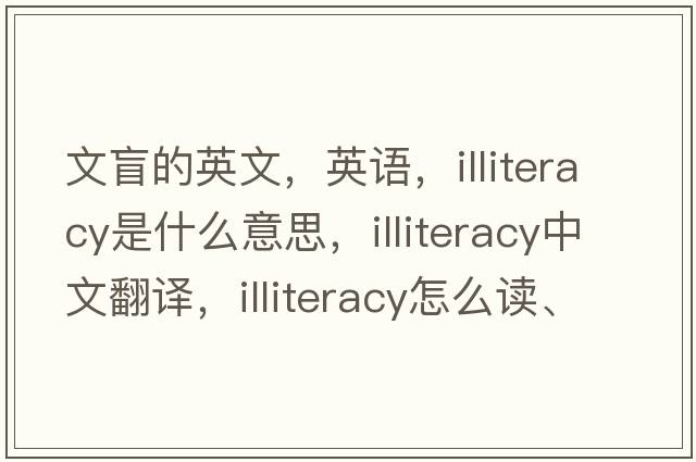文盲的英文，英語(yǔ)，illiteracy是什么意思，illiteracy中文翻譯，illiteracy怎么讀、發(fā)音、用法及例句
