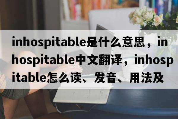 inhospitable是什么意思，inhospitable中文翻譯，inhospitable怎么讀、發(fā)音、用法及例句