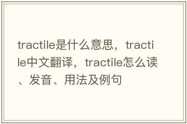 tractile是什么意思，tractile中文翻譯，tractile怎么讀、發(fā)音、用法及例句