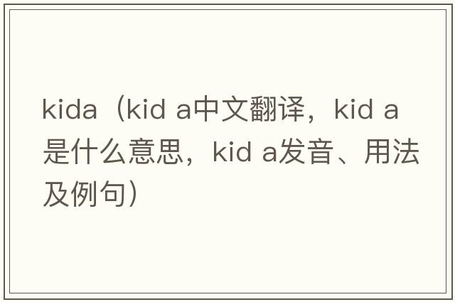 kida（kid a中文翻譯，kid a是什么意思，kid a發(fā)音、用法及例句）