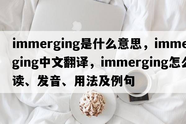 immerging是什么意思，immerging中文翻譯，immerging怎么讀、發(fā)音、用法及例句