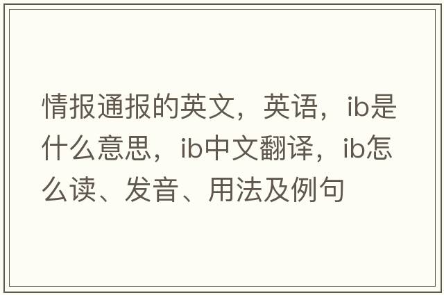 情報通報的英文，英語(yǔ)，ib是什么意思，ib中文翻譯，ib怎么讀、發(fā)音、用法及例句
