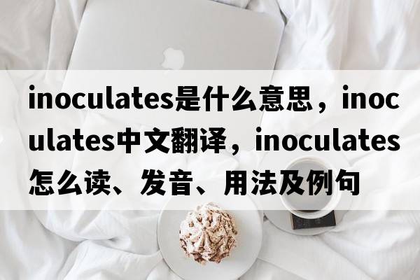 inoculates是什么意思，inoculates中文翻譯，inoculates怎么讀、發(fā)音、用法及例句