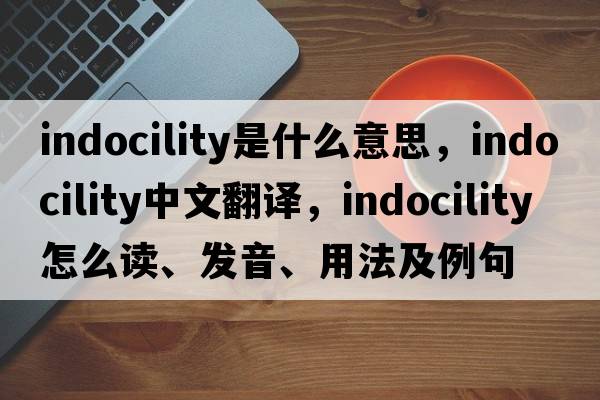 indocility是什么意思，indocility中文翻譯，indocility怎么讀、發(fā)音、用法及例句