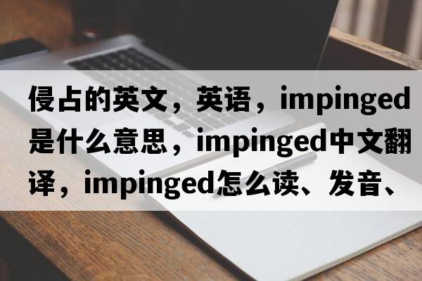 侵占的英文，英語(yǔ)，impinged是什么意思，impinged中文翻譯，impinged怎么讀、發(fā)音、用法及例句