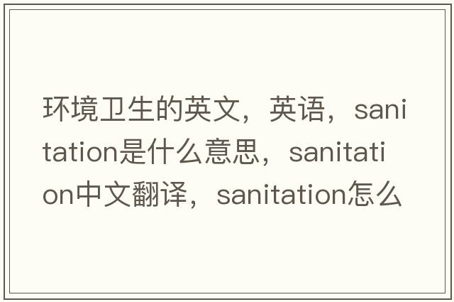 環(huán)境衛生的英文，英語(yǔ)，sanitation是什么意思，sanitation中文翻譯，sanitation怎么讀、發(fā)音、用法及例句