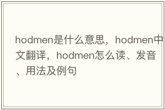 hodmen是什么意思，hodmen中文翻譯，hodmen怎么讀、發(fā)音、用法及例句