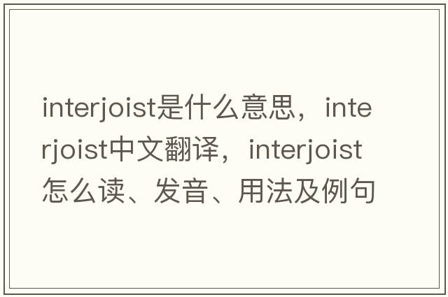 interjoist是什么意思，interjoist中文翻譯，interjoist怎么讀、發(fā)音、用法及例句