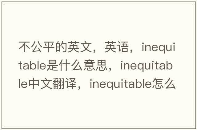 不公平的英文，英語(yǔ)，inequitable是什么意思，inequitable中文翻譯，inequitable怎么讀、發(fā)音、用法及例句