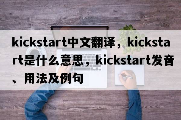 kickstart中文翻譯，kickstart是什么意思，kickstart發(fā)音、用法及例句