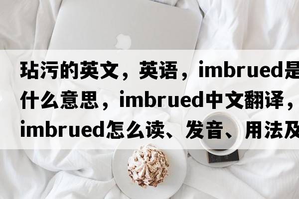 玷污的英文，英語(yǔ)，imbrued是什么意思，imbrued中文翻譯，imbrued怎么讀、發(fā)音、用法及例句