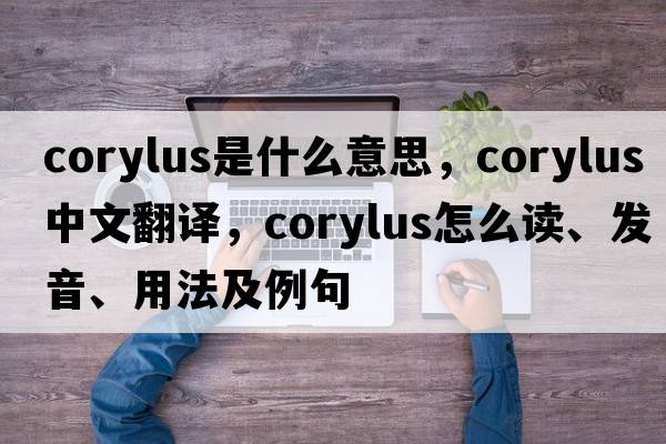 Corylus是什么意思，Corylus中文翻譯，Corylus怎么讀、發(fā)音、用法及例句