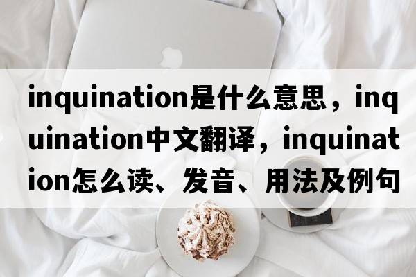 inquination是什么意思，inquination中文翻譯，inquination怎么讀、發(fā)音、用法及例句