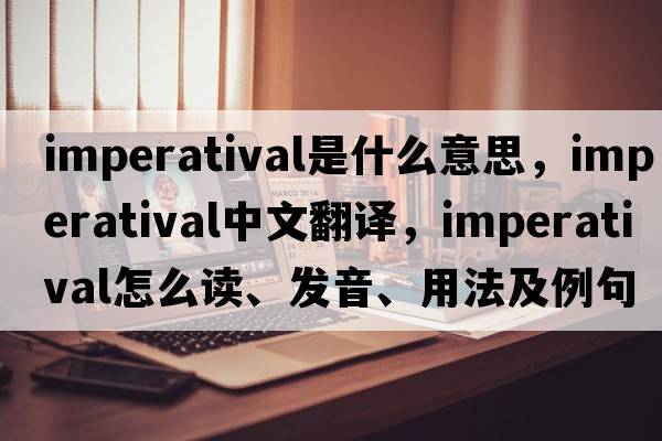 imperatival是什么意思，imperatival中文翻譯，imperatival怎么讀、發(fā)音、用法及例句
