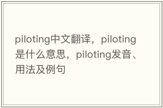 piloting中文翻譯，piloting是什么意思，piloting發(fā)音、用法及例句
