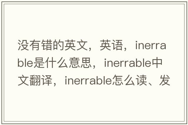 沒(méi)有錯的英文，英語(yǔ)，inerrable是什么意思，inerrable中文翻譯，inerrable怎么讀、發(fā)音、用法及例句