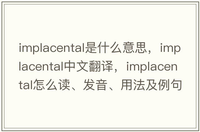 implacental是什么意思，implacental中文翻譯，implacental怎么讀、發(fā)音、用法及例句