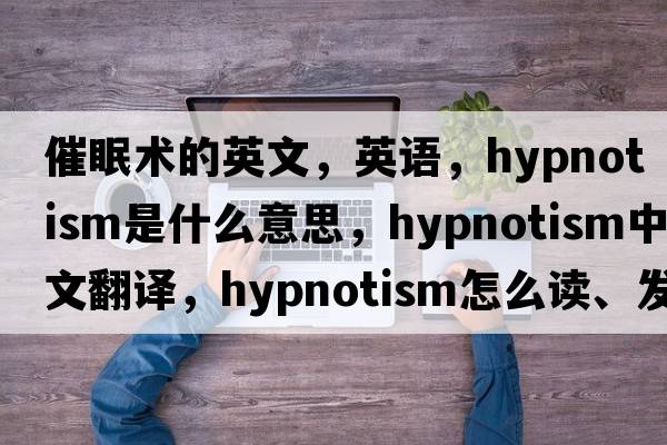 催眠術(shù)的英文，英語(yǔ)，hypnotism是什么意思，hypnotism中文翻譯，hypnotism怎么讀、發(fā)音、用法及例句