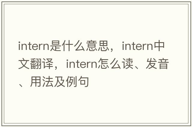 intern是什么意思，intern中文翻譯，intern怎么讀、發(fā)音、用法及例句