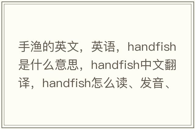 手漁的英文，英語(yǔ)，handfish是什么意思，handfish中文翻譯，handfish怎么讀、發(fā)音、用法及例句