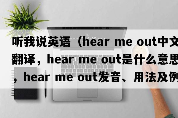 聽(tīng)我說(shuō)英語(yǔ)（hear me out中文翻譯，hear me out是什么意思，hear me out發(fā)音、用法及例句）