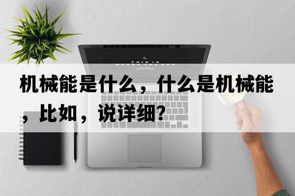 機械能是什么，什么是機械能，比如，說(shuō)詳細？
