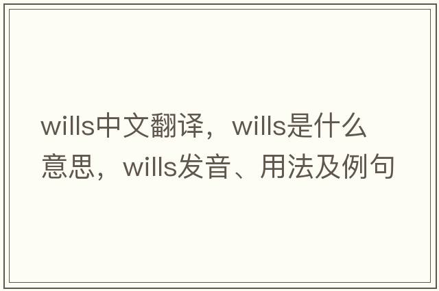 wills中文翻譯，wills是什么意思，wills發(fā)音、用法及例句